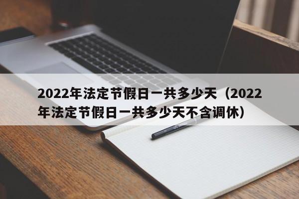 2022年法定节假日一共多少天（2022年法定节假日一共多少天不含调休）