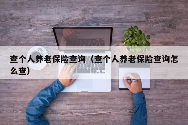 查个人养老保险查询（查个人养老保险查询怎么查）