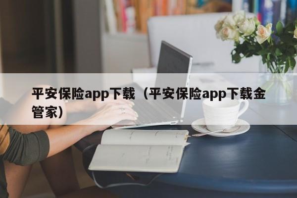 平安保险app下载（平安保险app下载金管家）