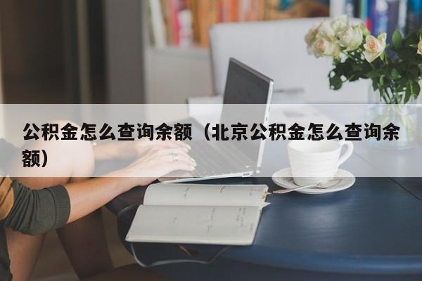 公积金怎么查询余额（北京公积金怎么查询余额）