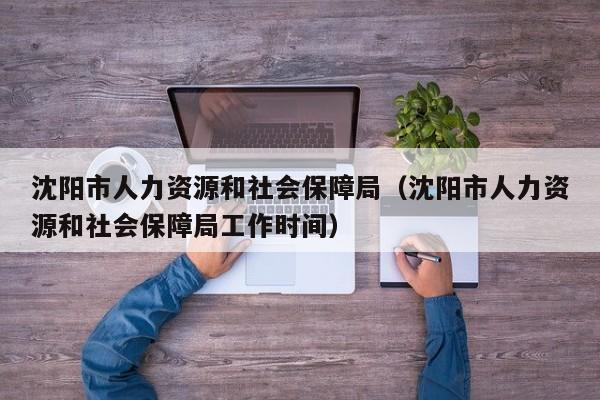 沈阳市人力资源和社会保障局（沈阳市人力资源和社会保障局工作时间）