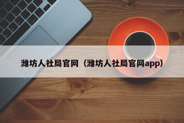 潍坊人社局官网（潍坊人社局官网app）