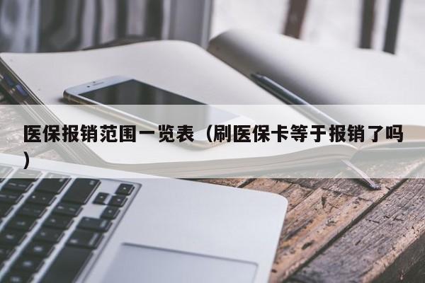 医保报销范围一览表（刷医保卡等于报销了吗）