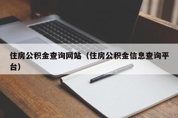 住房公积金查询网站（住房公积金信息查询平台）