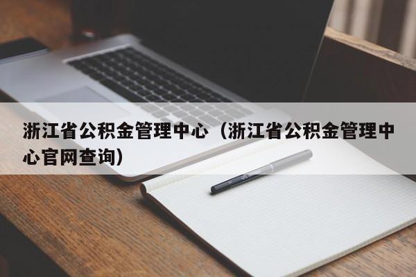 浙江省公积金管理中心（浙江省公积金管理中心官网查询）