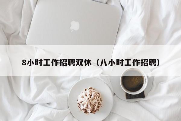 8小时工作招聘双休（八小时工作招聘）