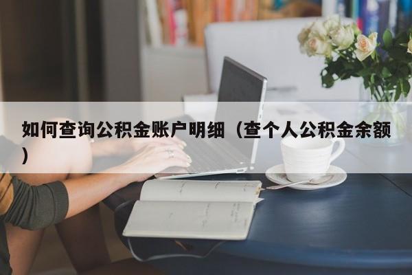 如何查询公积金账户明细（查个人公积金余额）