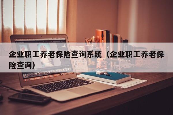 企业职工养老保险查询系统（企业职工养老保险查询）