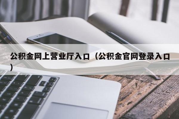 公积金网上营业厅入口（公积金官网登录入口）