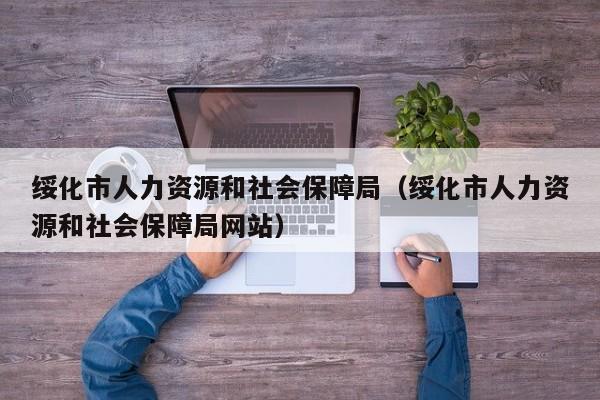 绥化市人力资源和社会保障局（绥化市人力资源和社会保障局网站）