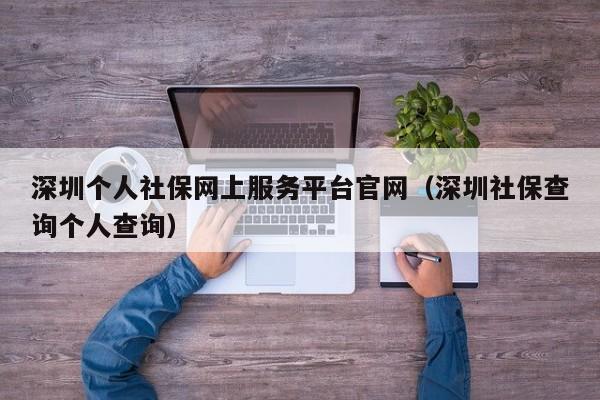 深圳个人社保网上服务平台官网（深圳社保查询个人查询）