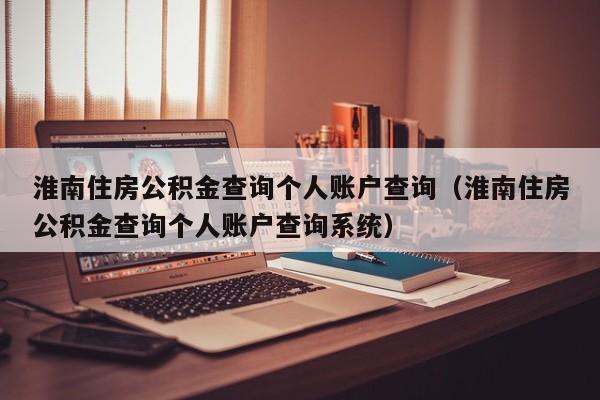 淮南住房公积金查询个人账户查询（淮南住房公积金查询个人账户查询系统）