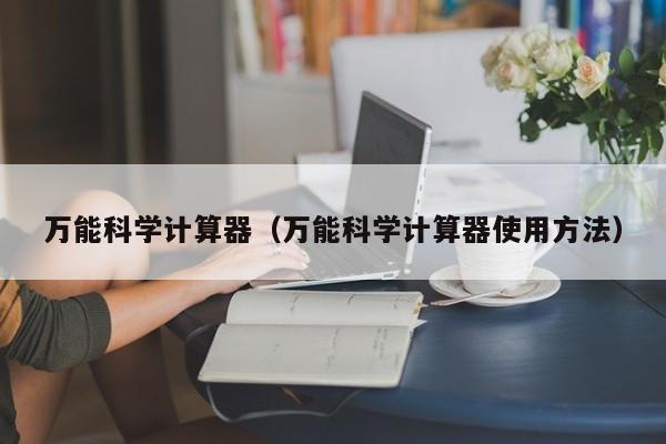 万能科学计算器（万能科学计算器使用方法）