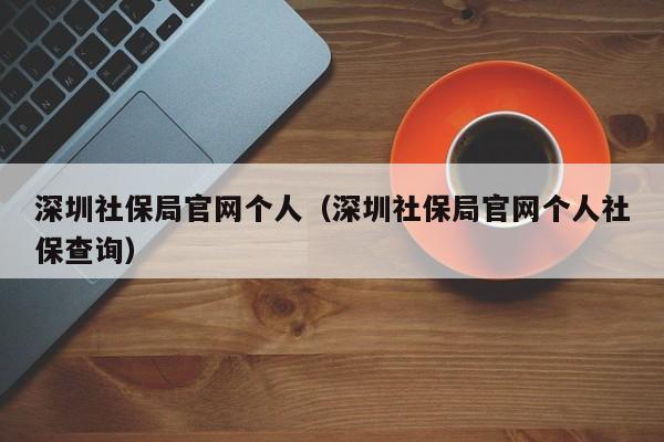 深圳社保局官网个人（深圳社保局官网个人社保查询）