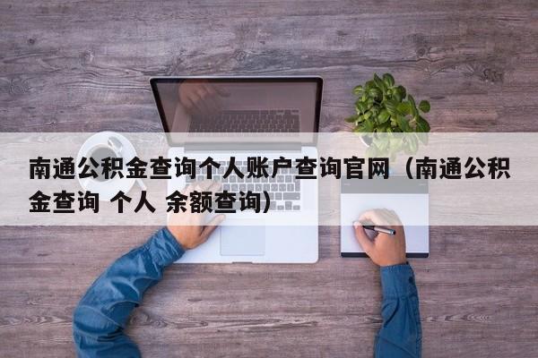 南通公积金查询个人账户查询官网（南通公积金查询 个人 余额查询）