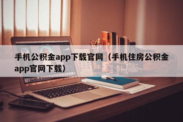 手机公积金app下载官网（手机住房公积金app官网下载）