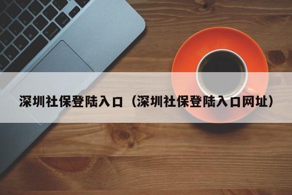 深圳社保登陆入口（深圳社保登陆入口网址）