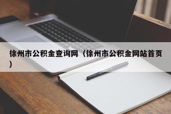 徐州市公积金查询网（徐州市公积金网站首页）