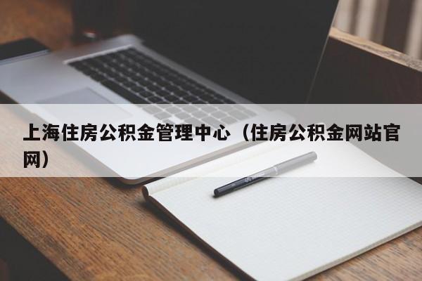 上海住房公积金管理中心（住房公积金网站官网）