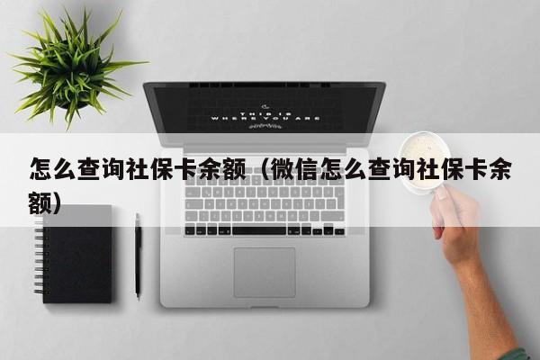 怎么查询社保卡余额（微信怎么查询社保卡余额）