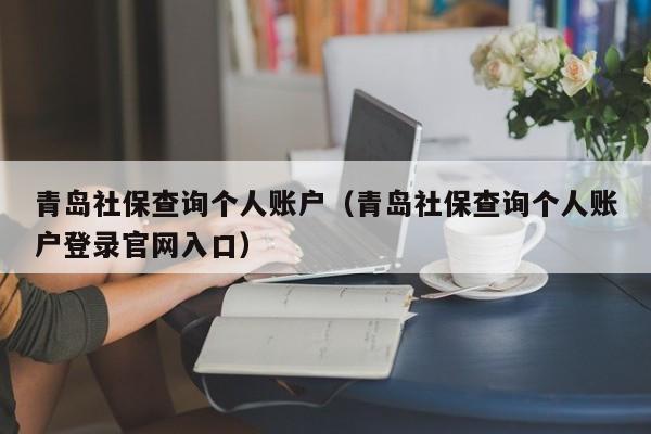 青岛社保查询个人账户（青岛社保查询个人账户登录官网入口）