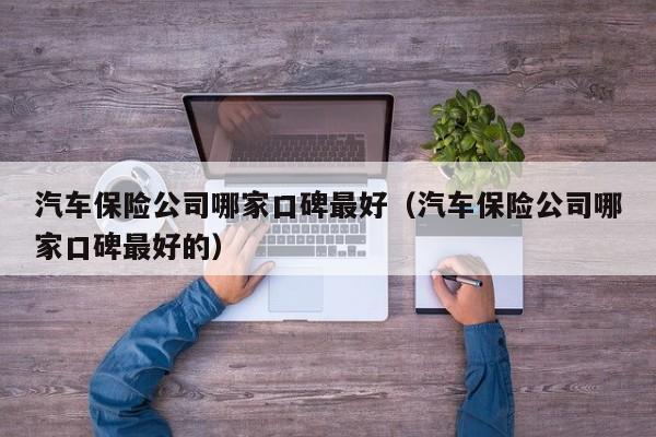 汽车保险公司哪家口碑最好（汽车保险公司哪家口碑最好的）