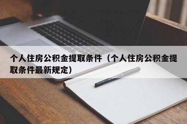 个人住房公积金提取条件（个人住房公积金提取条件最新规定）