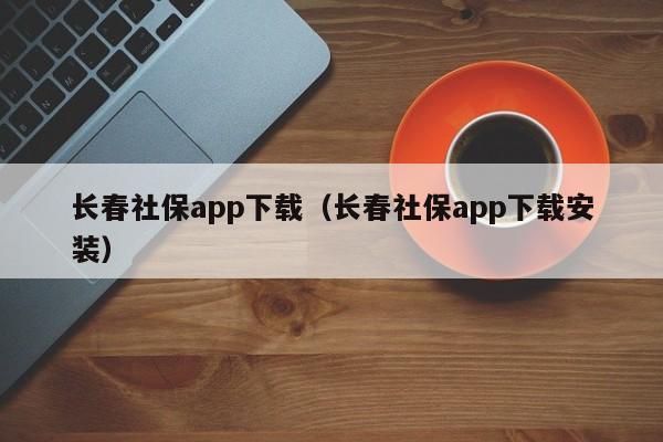 长春社保app下载（长春社保app下载安装）