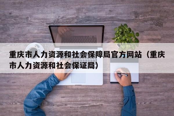 重庆市人力资源和社会保障局官方网站（重庆市人力资源和社会保证局）