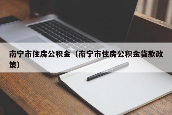 南宁市住房公积金（南宁市住房公积金贷款政策）