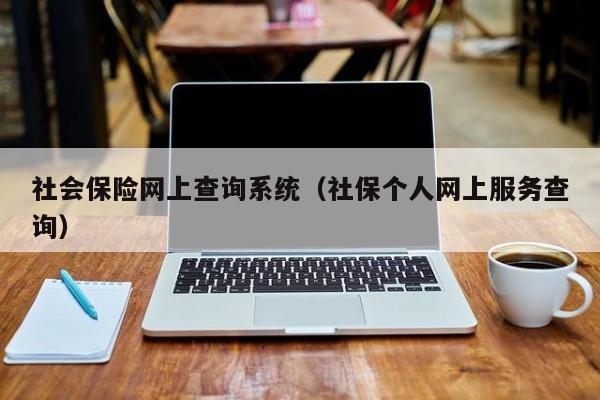 社会保险网上查询系统（社保个人网上服务查询）