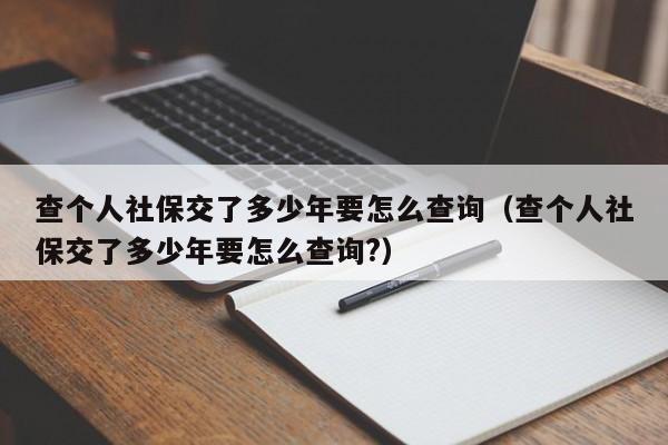 查个人社保交了多少年要怎么查询（查个人社保交了多少年要怎么查询?）