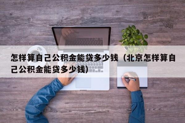 怎样算自己公积金能贷多少钱（北京怎样算自己公积金能贷多少钱）