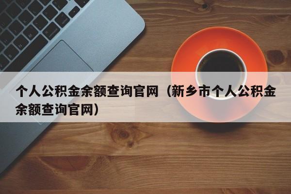 个人公积金余额查询官网（新乡市个人公积金余额查询官网）