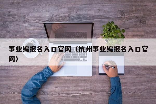 事业编报名入口官网（杭州事业编报名入口官网）