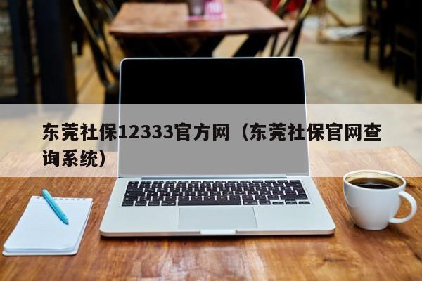 东莞社保12333官方网（东莞社保官网查询系统）