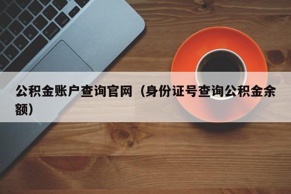 公积金账户查询官网（身份证号查询公积金余额）