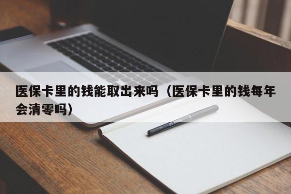 医保卡里的钱能取出来吗（医保卡里的钱每年会清零吗）