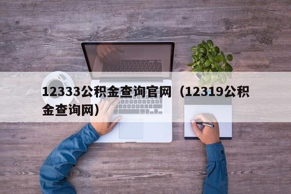 12333公积金查询官网（12319公积金查询网）