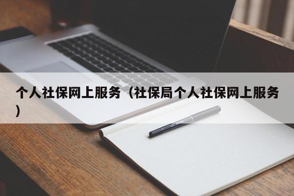 个人社保网上服务（社保局个人社保网上服务）