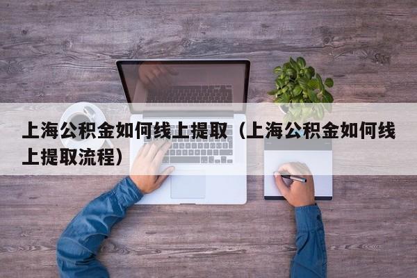 上海公积金如何线上提取（上海公积金如何线上提取流程）