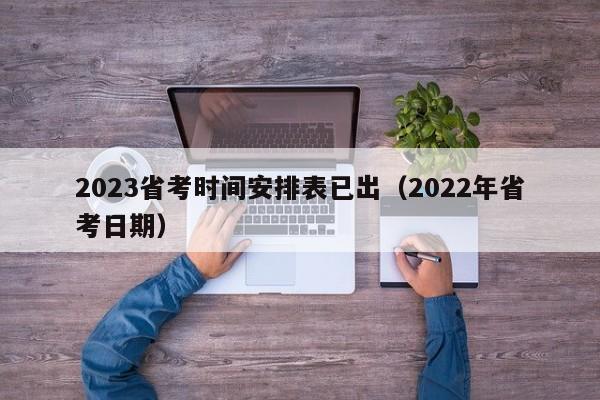 2023省考时间安排表已出（2022年省考日期）