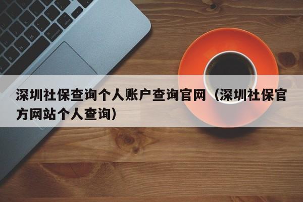 深圳社保查询个人账户查询官网（深圳社保官方网站个人查询）