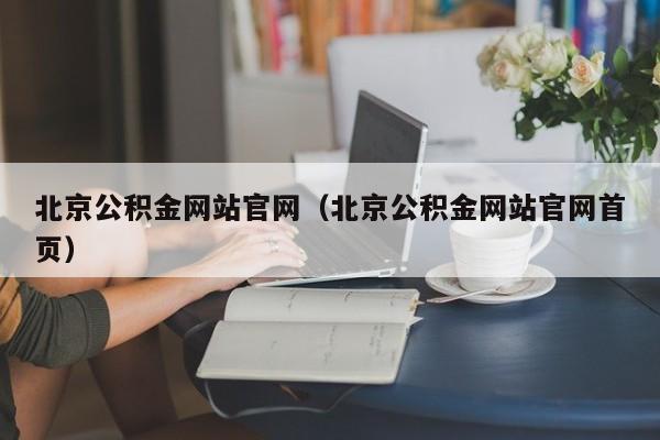 北京公积金网站官网（北京公积金网站官网首页）