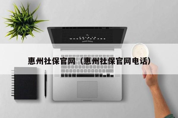 惠州社保官网（惠州社保官网电话）