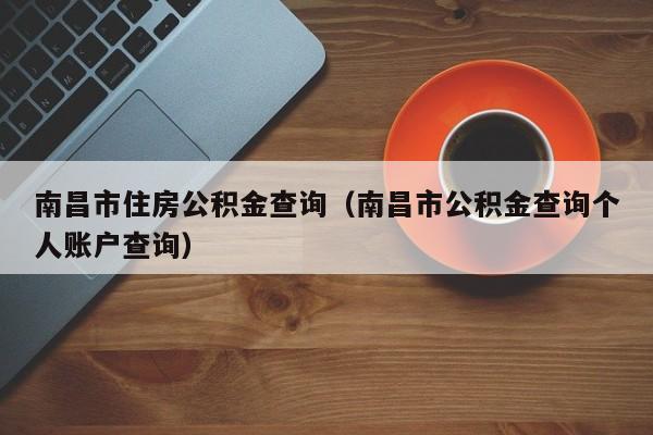 南昌市住房公积金查询（南昌市公积金查询个人账户查询）