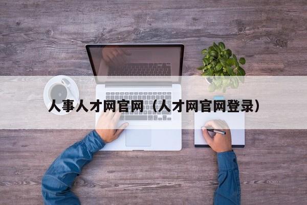 人事人才网官网（人才网官网登录）