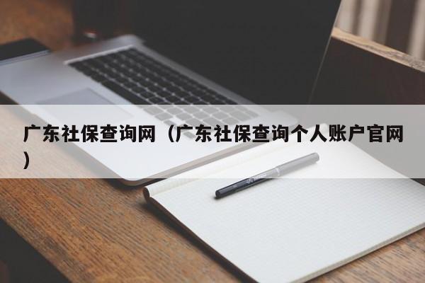 广东社保查询网（广东社保查询个人账户官网）