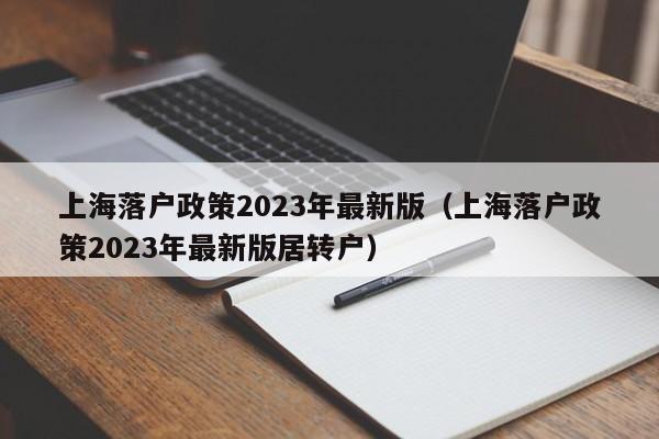 上海落户政策2023年最新版（上海落户政策2023年最新版居转户）