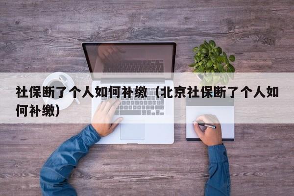 社保断了个人如何补缴（北京社保断了个人如何补缴）